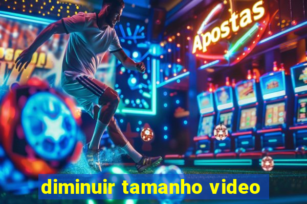 diminuir tamanho video